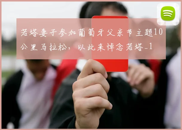 若塔妻子参加葡萄牙父亲节主题10公里马拉松，以此来悼念若塔_1